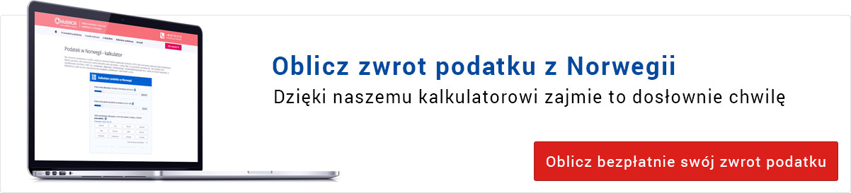 Oblicz zwrot podatku z Norwegii Dzięki naszemu kalkulatorowi zajmie to dosłownie chwilę. Oblicz bezpłatnie swój zwrot podatku Oblicz zwrot podatku z Norwegii Dzięki naszemu kalkulatorowi zajmie to dosłownie chwilę. Oblicz bezpłatnie swój zwrot podatku