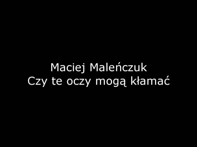 Maciej Maleńczuk - Czy te oczy mogą kłamać